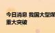 今日消息 我国大型煤制天然气甲烷化技术获重大突破