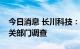 今日消息 长川科技：公司董事杨征帆接受有关部门调查