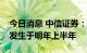 今日消息 中信证券：美国经济实质性衰退或发生于明年上半年