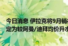 今日消息 伊拉克将9月销往亚洲的巴士拉中型原油官方售价定为较阿曼/迪拜均价升水5.10美元/桶