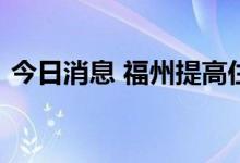 今日消息 福州提高住房公积金租房提取额度