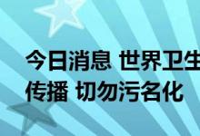 今日消息 世界卫生组织：猴痘病毒正在人际传播 切勿污名化