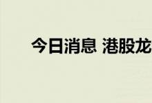 今日消息 港股龙湖集团午后跌近17%