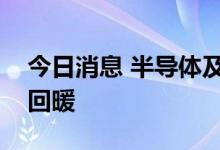 今日消息 半导体及元件板块大幅低开后迅速回暖