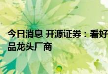 今日消息 开源证券：看好具备较高技术、资质壁垒的医美产品龙头厂商