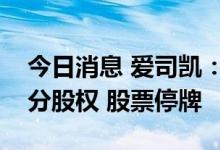 今日消息 爱司凯：拟购买网银互联全部或部分股权 股票停牌