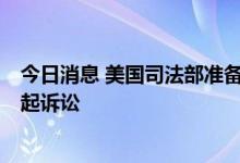 今日消息 美国司法部准备最早在9月份就广告营销对谷歌提起诉讼