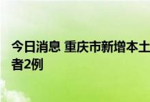 今日消息 重庆市新增本土确诊病例1例 新增本土无症状感染者2例