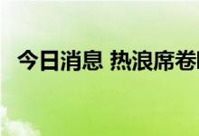 今日消息 热浪席卷欧洲大陆 气温再次攀升