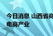 今日消息 山西省商务厅组团赴浙江调研考察电商产业