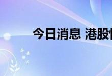 今日消息 港股恒生科技指数跌3%