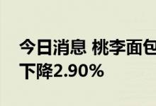 今日消息 桃李面包：上半年实现净利润同比下降2.90%