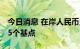 今日消息 在岸人民币兑美元16:30收盘下跌35个基点