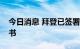 今日消息 拜登已签署瑞典芬兰加入北约议定书