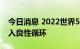 今日消息 2022世界5G大会：5G商用已经进入良性循环