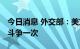 今日消息 外交部：美方挑衅一次 中方就坚决斗争一次