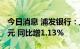 今日消息 浦发银行：上半年净利润301.74亿元 同比增1.13%