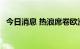 今日消息 热浪席卷欧洲大陆 气温再次攀升