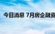 今日消息 7月房企融资延续二季度平稳走势