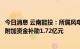 今日消息 云南能投：所属风电公司获得国家可再生能源电价附加资金补助1.72亿元