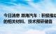 今日消息 渤海汽车：积极推动包括大型车身一体化压铸在内的相关材料、技术预研储备