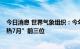 今日消息 世界气象组织：今年7月入列有气象记录以来“最热7月”前三位