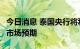 今日消息 泰国央行将利率上调至0.75%  符合市场预期