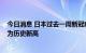 今日消息 日本过去一周新冠病毒集体感染事件数上升12% 为历史新高