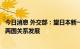 今日消息 外交部：望日本新一届内阁同中方相向而行，推动两国关系发展