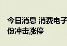 今日消息 消费电子板块午后持续走高 歌尔股份冲击涨停