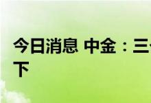 今日消息 中金：三个拖累或短暂，CPI易上难下