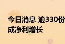 今日消息 逾330份上市公司半年报出炉 约六成净利增长