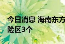 今日消息 海南东方新增高风险区30个、中风险区3个