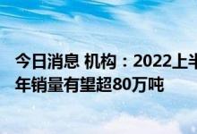 今日消息 机构：2022上半年中国电解液出货量约32万吨 全年销量有望超80万吨