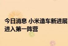 今日消息 小米造车新进展：首批140辆自动驾驶测试车 后年进入第一阵营