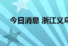 今日消息 浙江义乌新增阳性感染者24例