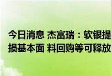 今日消息 杰富瑞：软银提前结算阿里巴巴预付远期合约，无损基本面 料回购等可释放股东价值