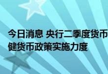 今日消息 央行二季度货币政策执行报告释放新信号：加大稳健货币政策实施力度