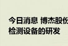 今日消息 博杰股份：公司有布局半导体相关检测设备的研发