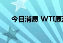 今日消息 WTI原油日内涨幅扩大至2%