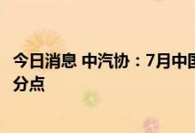 今日消息 中汽协：7月中国品牌乘用车市场份额上升3.4个百分点