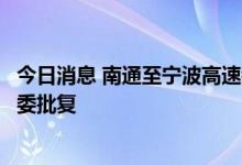 今日消息 南通至宁波高速铁路可行性研究报告获得国家发改委批复