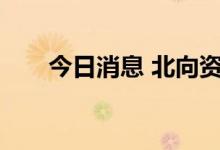 今日消息 北向资金净流入超110亿元