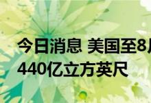 今日消息 美国至8月5日当周EIA天然气库存 440亿立方英尺