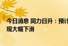 今日消息 同力日升：预计2022年全年天启鸿源业绩不会出现大幅下滑