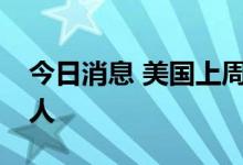 今日消息 美国上周初请失业金人数为26.2万人