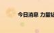 今日消息 力量钻石高开3.80%