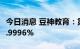 今日消息 豆神教育：第一大股东拟减持不超0.9996%