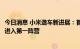 今日消息 小米造车新进展：首批140辆自动驾驶测试车 后年进入第一阵营