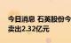 今日消息 石英股份今日跌7.32% 2家机构净卖出2.32亿元